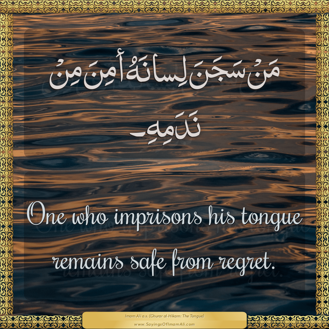 One who imprisons his tongue remains safe from regret.